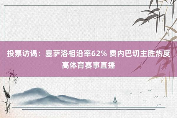 投票访谒：塞萨洛相沿率62% 费内巴切主胜热度高体育赛事直播