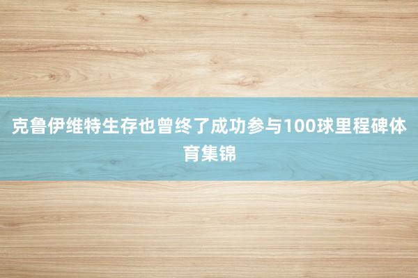 克鲁伊维特生存也曾终了成功参与100球里程碑体育集锦