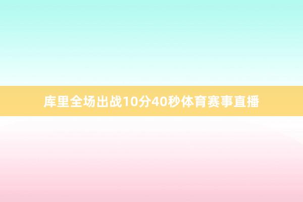 库里全场出战10分40秒体育赛事直播