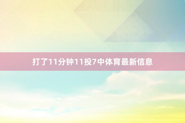 打了11分钟11投7中体育最新信息