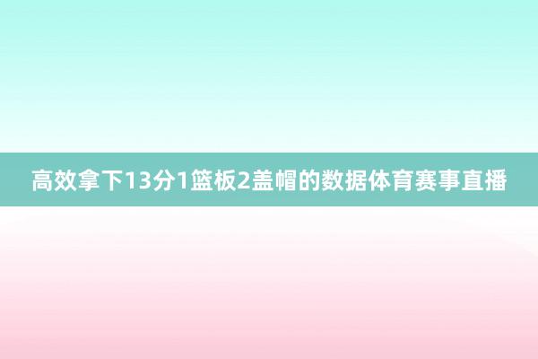 高效拿下13分1篮板2盖帽的数据体育赛事直播