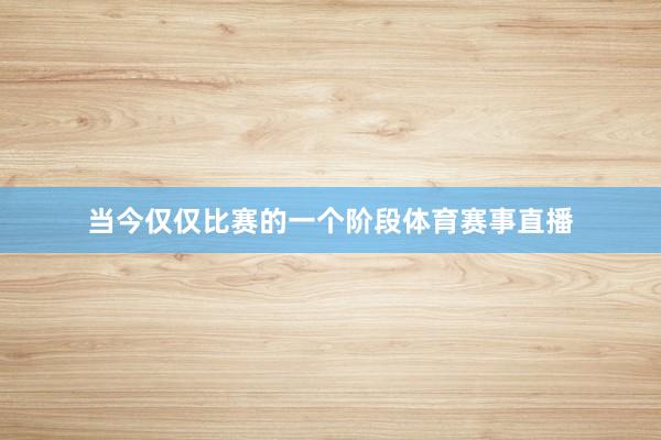 当今仅仅比赛的一个阶段体育赛事直播