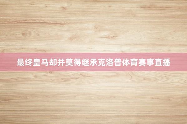 最终皇马却并莫得继承克洛普体育赛事直播