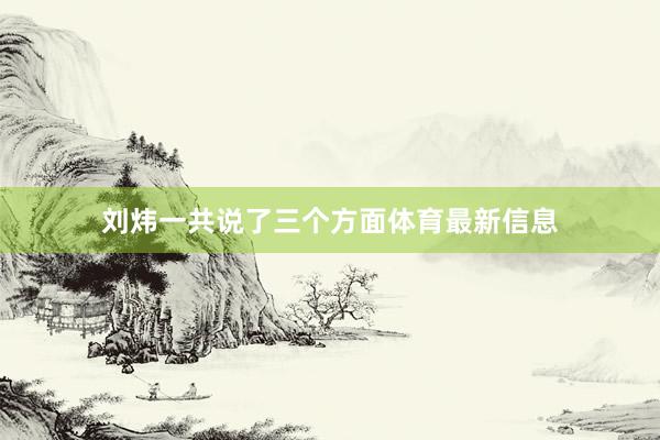 刘炜一共说了三个方面体育最新信息