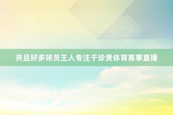 并且好多球员王人专注于珍贵体育赛事直播