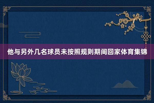 他与另外几名球员未按照规则期间回家体育集锦