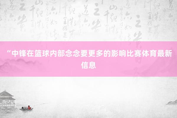“中锋在篮球内部念念要更多的影响比赛体育最新信息