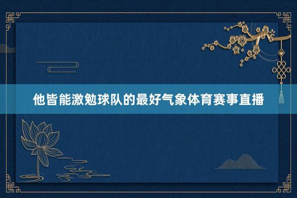 他皆能激勉球队的最好气象体育赛事直播