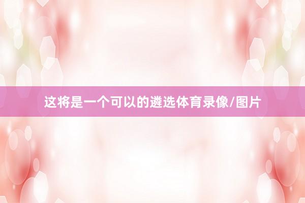 这将是一个可以的遴选体育录像/图片