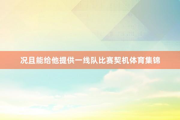 况且能给他提供一线队比赛契机体育集锦