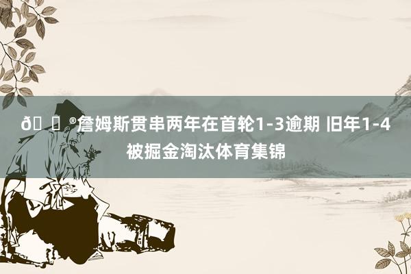 😮詹姆斯贯串两年在首轮1-3逾期 旧年1-4被掘金淘汰体育集锦