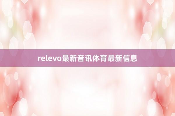 relevo最新音讯体育最新信息
