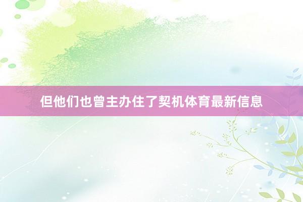 但他们也曾主办住了契机体育最新信息