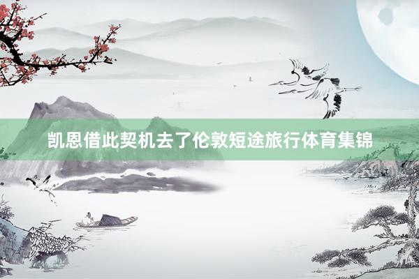 凯恩借此契机去了伦敦短途旅行体育集锦