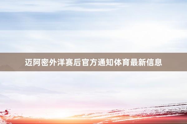 迈阿密外洋赛后官方通知体育最新信息