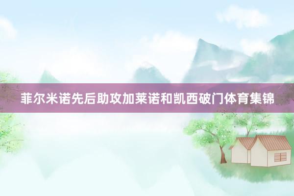 菲尔米诺先后助攻加莱诺和凯西破门体育集锦