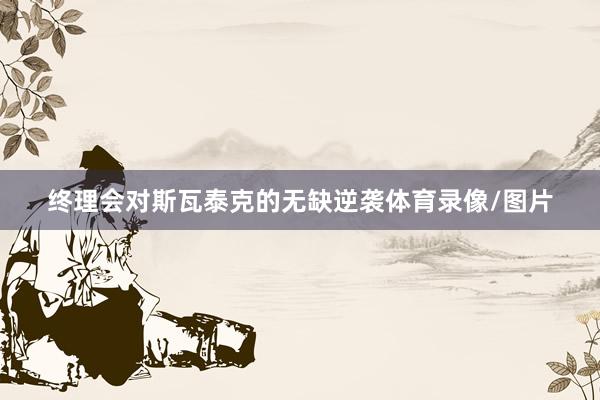 终理会对斯瓦泰克的无缺逆袭体育录像/图片