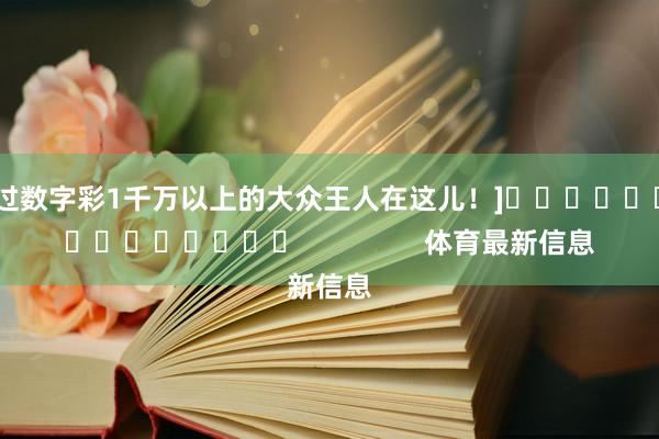 中过数字彩1千万以上的大众王人在这儿！]															                体育最新信息