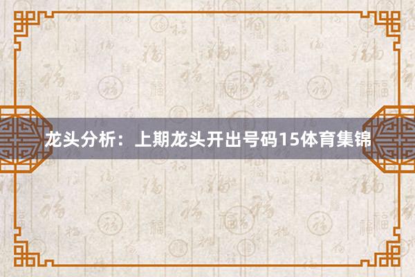 龙头分析：上期龙头开出号码15体育集锦