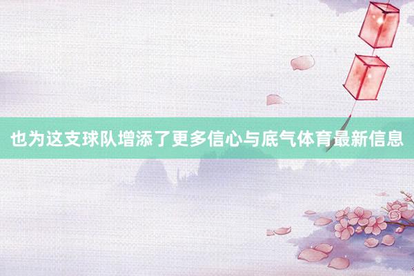 也为这支球队增添了更多信心与底气体育最新信息