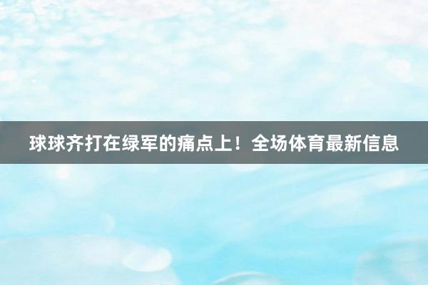 球球齐打在绿军的痛点上！全场体育最新信息
