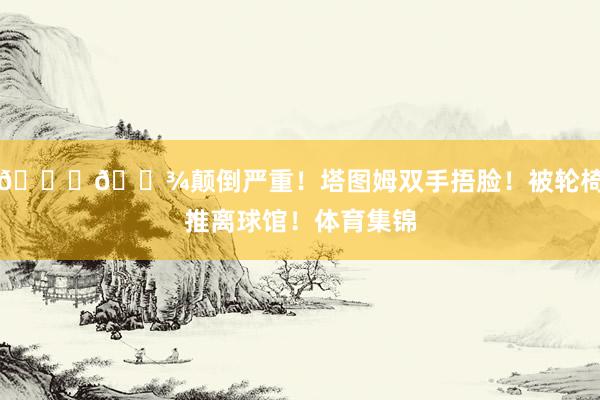 🙏🏾颠倒严重！塔图姆双手捂脸！被轮椅推离球馆！体育集锦