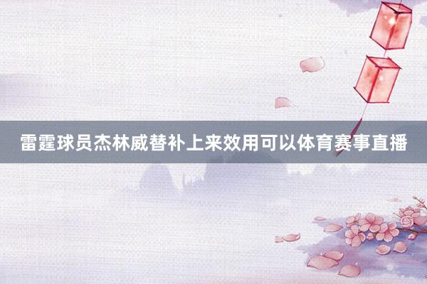 雷霆球员杰林威替补上来效用可以体育赛事直播