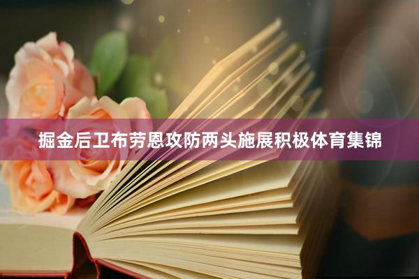 掘金后卫布劳恩攻防两头施展积极体育集锦