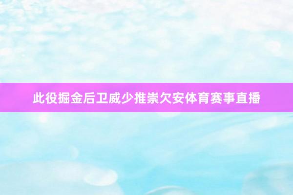 此役掘金后卫威少推崇欠安体育赛事直播