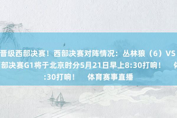 晋级西部决赛！西部决赛对阵情况：丛林狼（6）VS 雷霆（1）西部决赛G1将于北京时分5月21日早上8:30打响！    体育赛事直播