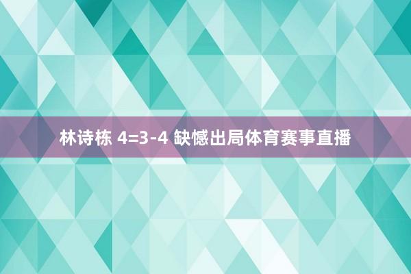林诗栋 4=3-4 缺憾出局体育赛事直播