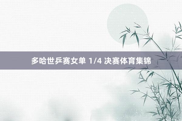 多哈世乒赛女单 1/4 决赛体育集锦