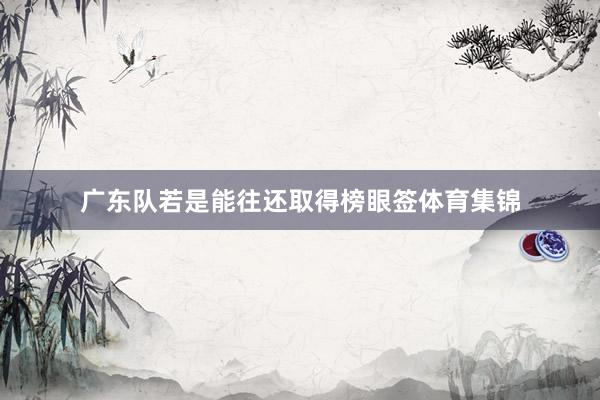 广东队若是能往还取得榜眼签体育集锦