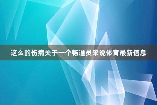 这么的伤病关于一个畅通员来说体育最新信息