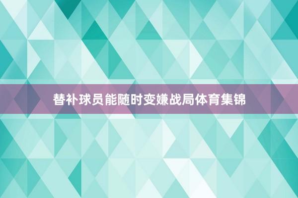 替补球员能随时变嫌战局体育集锦