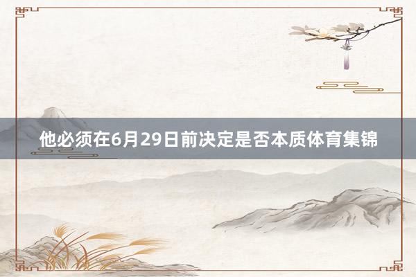 他必须在6月29日前决定是否本质体育集锦