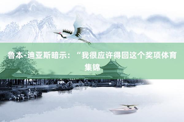 鲁本-迪亚斯暗示：“我很应许得回这个奖项体育集锦
