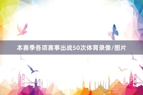 本赛季各项赛事出战50次体育录像/图片