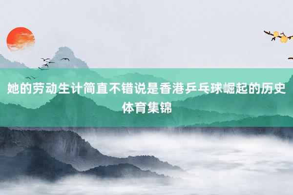 她的劳动生计简直不错说是香港乒乓球崛起的历史体育集锦