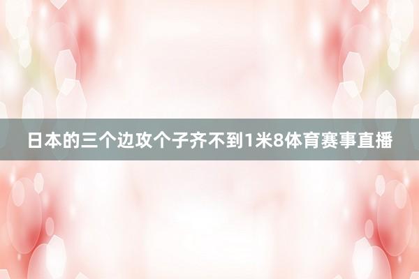 日本的三个边攻个子齐不到1米8体育赛事直播