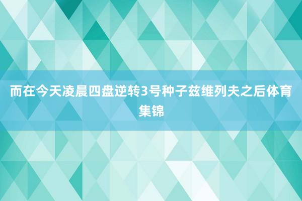 而在今天凌晨四盘逆转3号种子兹维列夫之后体育集锦