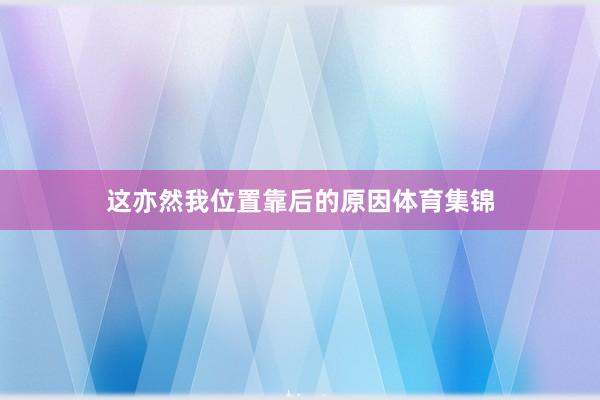 这亦然我位置靠后的原因体育集锦
