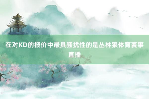 在对KD的报价中最具骚扰性的是丛林狼体育赛事直播