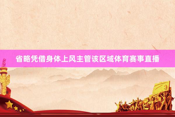 省略凭借身体上风主管该区域体育赛事直播