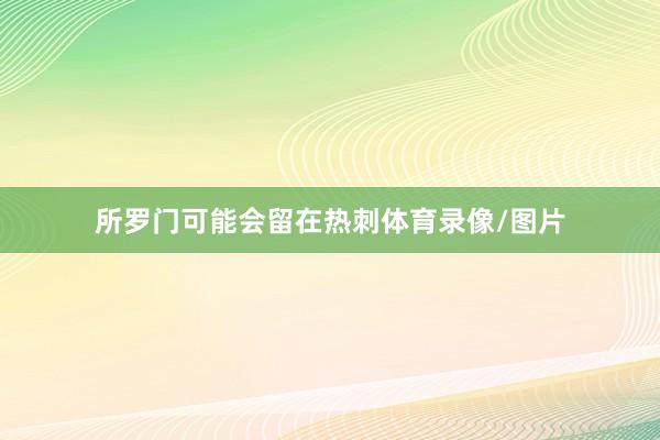 所罗门可能会留在热刺体育录像/图片