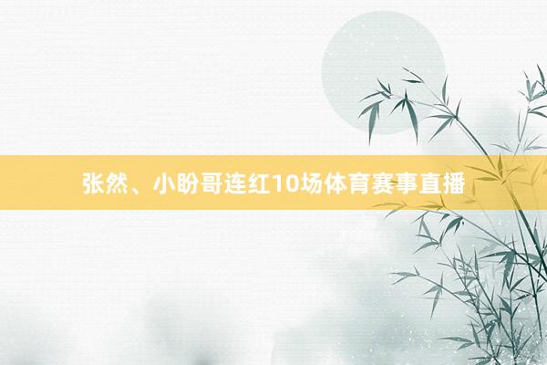 张然、小盼哥连红10场体育赛事直播