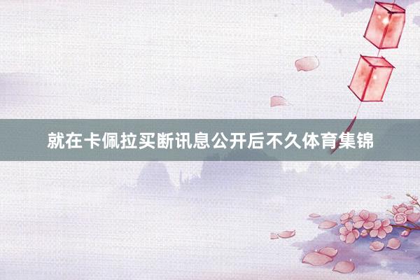就在卡佩拉买断讯息公开后不久体育集锦