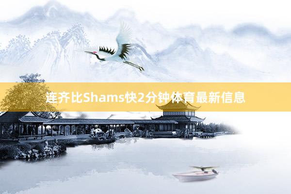 连齐比Shams快2分钟体育最新信息