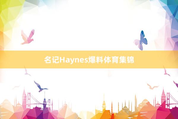 名记Haynes爆料体育集锦