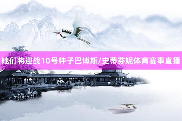 她们将迎战10号种子巴博斯/史蒂芬妮体育赛事直播